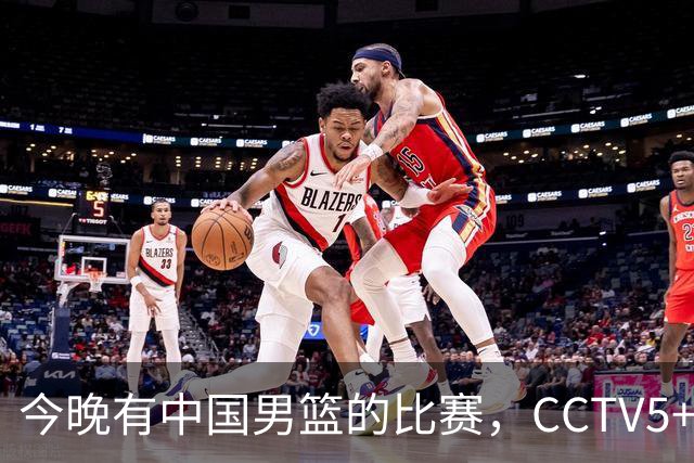 今晚有中国男篮的比赛，CCTV5+现场转播